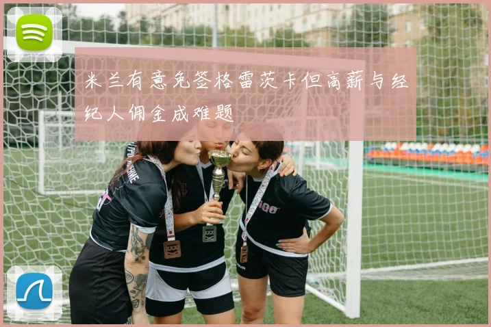 米兰有意免签格雷茨卡但高薪与经纪人佣金成难题